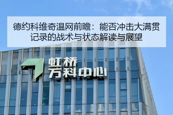 德约科维奇温网前瞻：能否冲击大满贯记录的战术与状态解读与展望