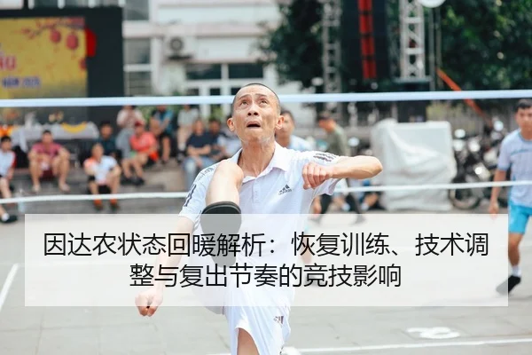 因达农状态回暖解析：恢复训练、技术调整与复出节奏的竞技影响